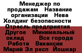 Менеджер по продажам › Название организации ­ Нева Холдинг безопасности › Отрасль предприятия ­ Другое › Минимальный оклад ­ 1 - Все города Работа » Вакансии   . Марий Эл респ.,Йошкар-Ола г.